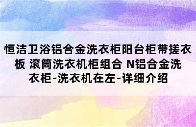 恒洁卫浴铝合金洗衣柜阳台柜带搓衣板 滚筒洗衣机柜组合 N铝合金洗衣柜-洗衣机在左-详细介绍